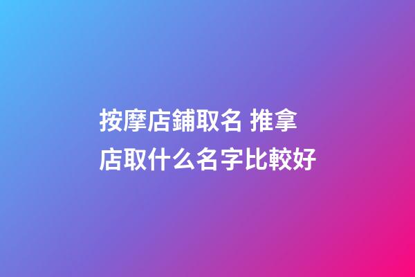 按摩店鋪取名 推拿店取什么名字比較好-第1張-店鋪起名-玄機派